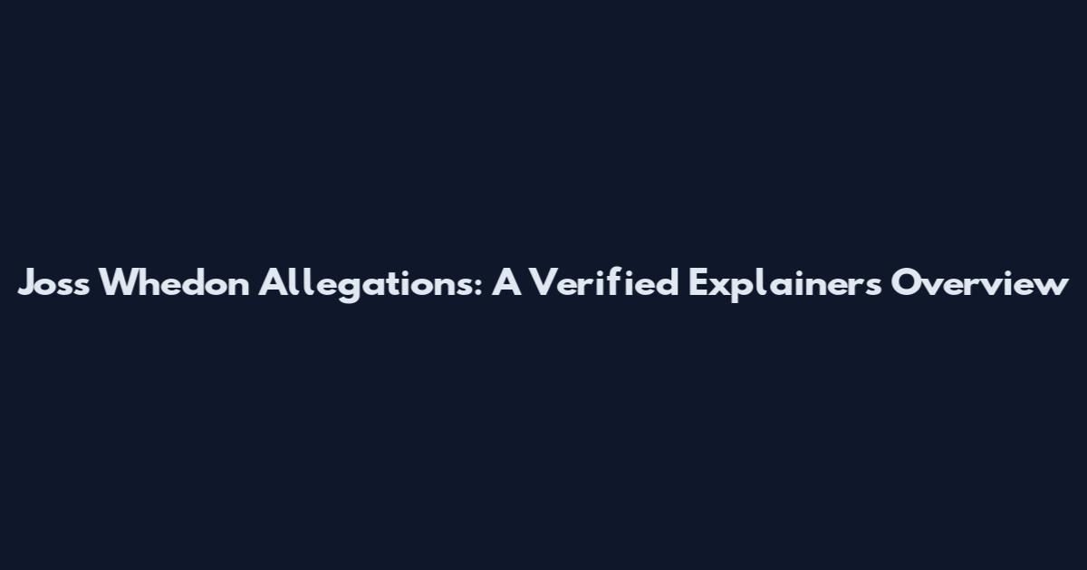 Joss Whedon Allegations: A Verified Explainers Overview