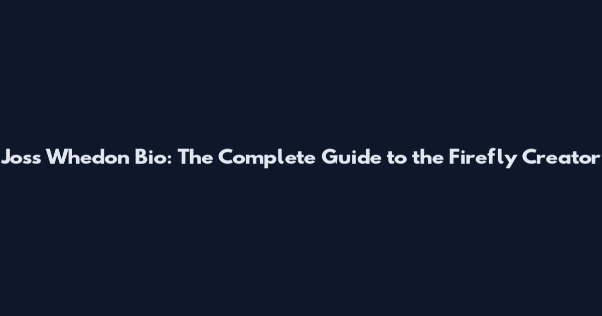 Joss Whedon Bio: The Complete Guide to the Firefly Creator