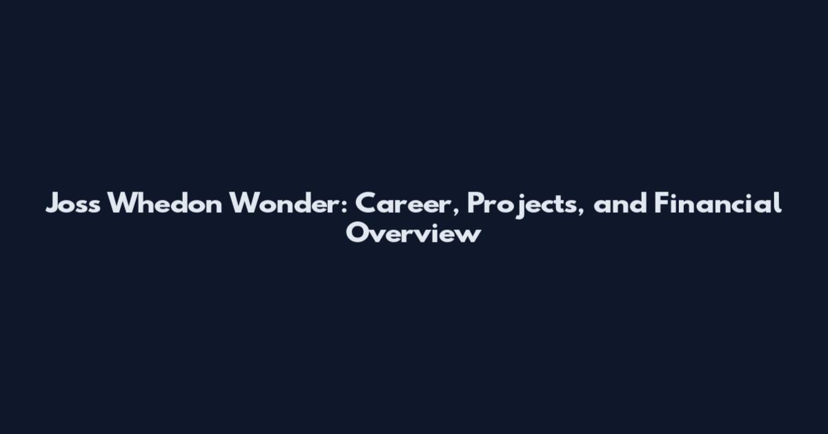 Joss Whedon Wonder: Career, Projects, and Financial Overview