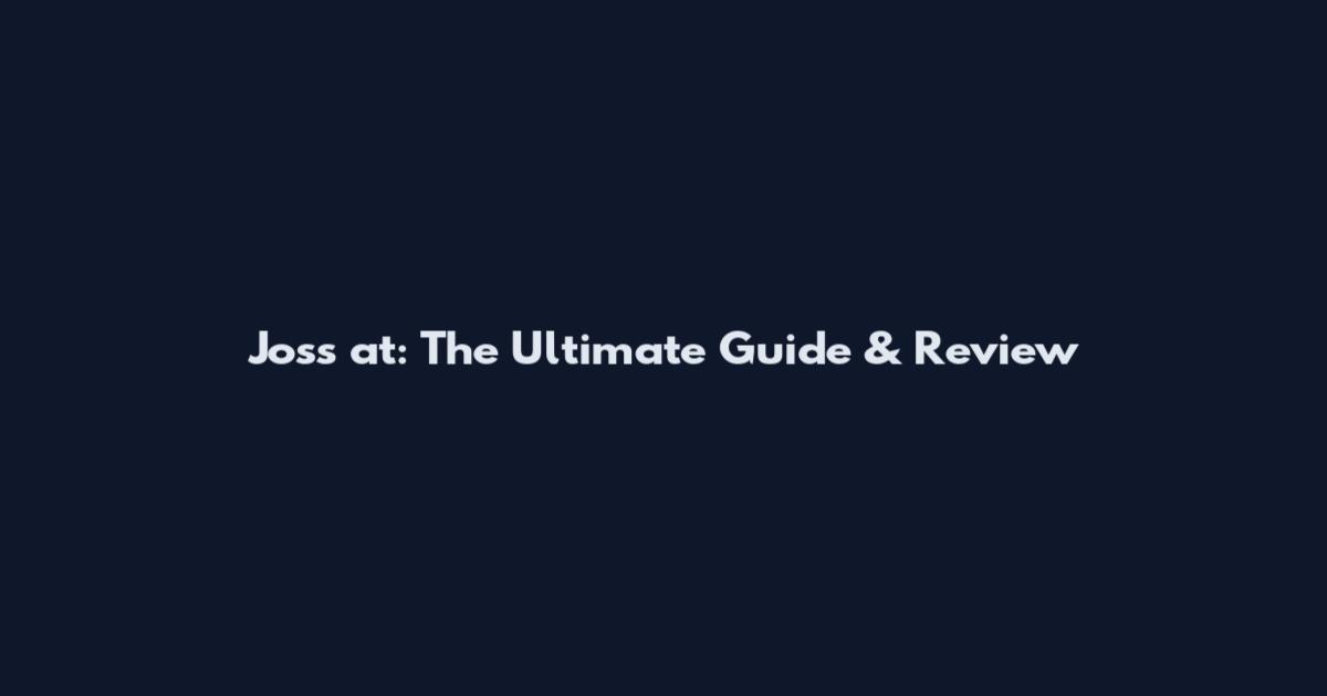 Joss at: The Ultimate Guide & Review