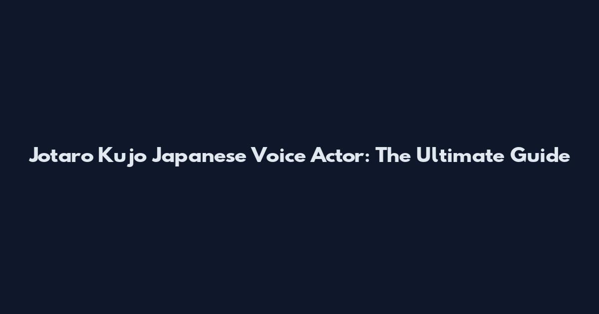 Jotaro Kujo Japanese Voice Actor: The Ultimate Guide
