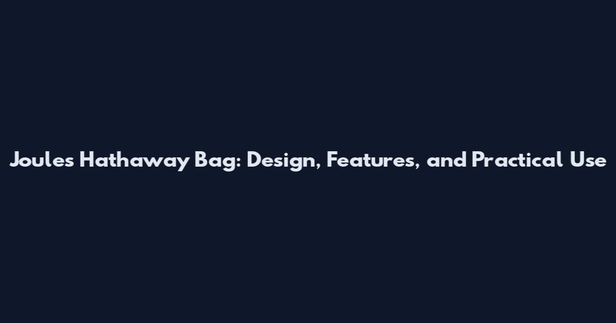 Joules Hathaway Bag: Design, Features, and Practical Use