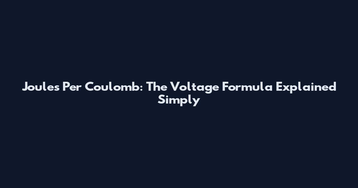 Joules Per Coulomb: The Voltage Formula Explained Simply