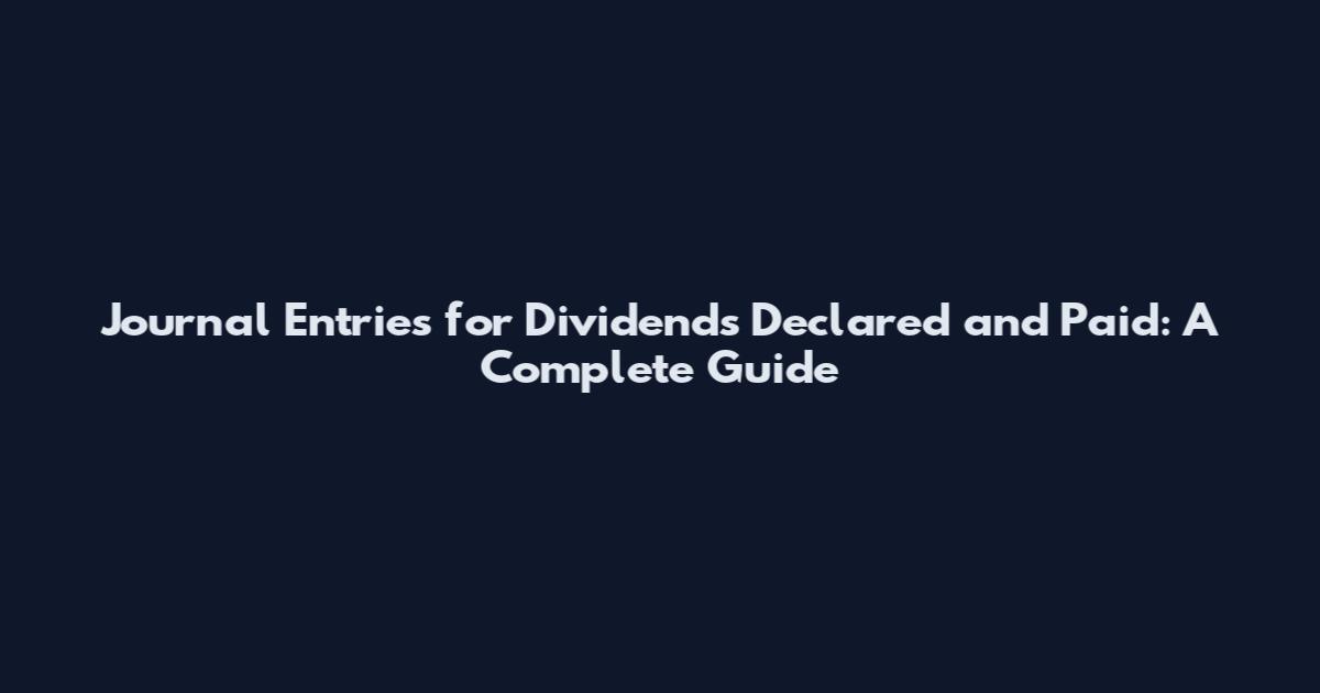 Journal Entries for Dividends Declared and Paid: A Complete Guide
