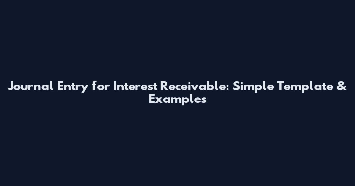 Journal Entry for Interest Receivable: Simple Template & Examples