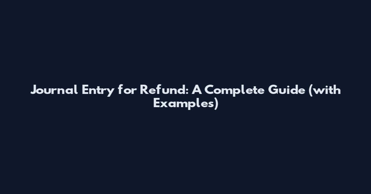 Journal Entry for Refund: A Complete Guide (with Examples)
