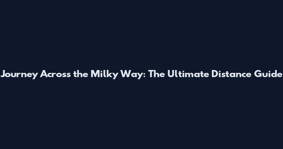 Journey Across the Milky Way: The Ultimate Distance Guide