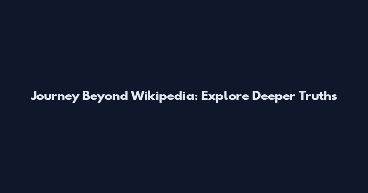 Journey Beyond Wikipedia: Explore Deeper Truths