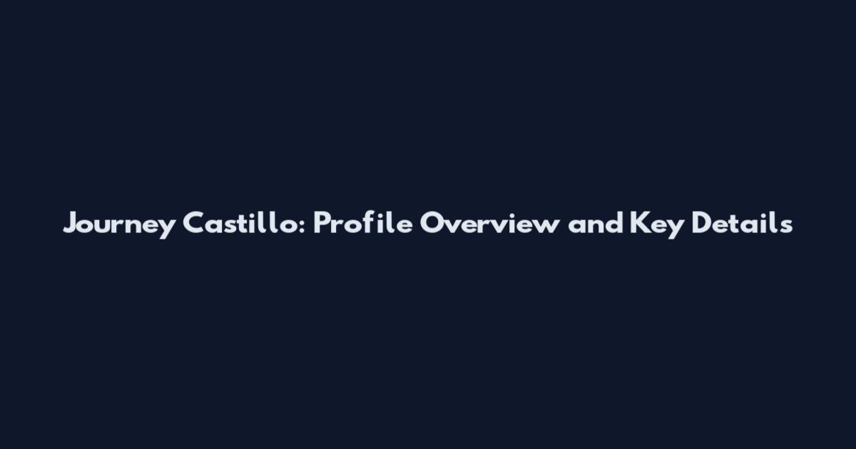 Journey Castillo: Profile Overview and Key Details