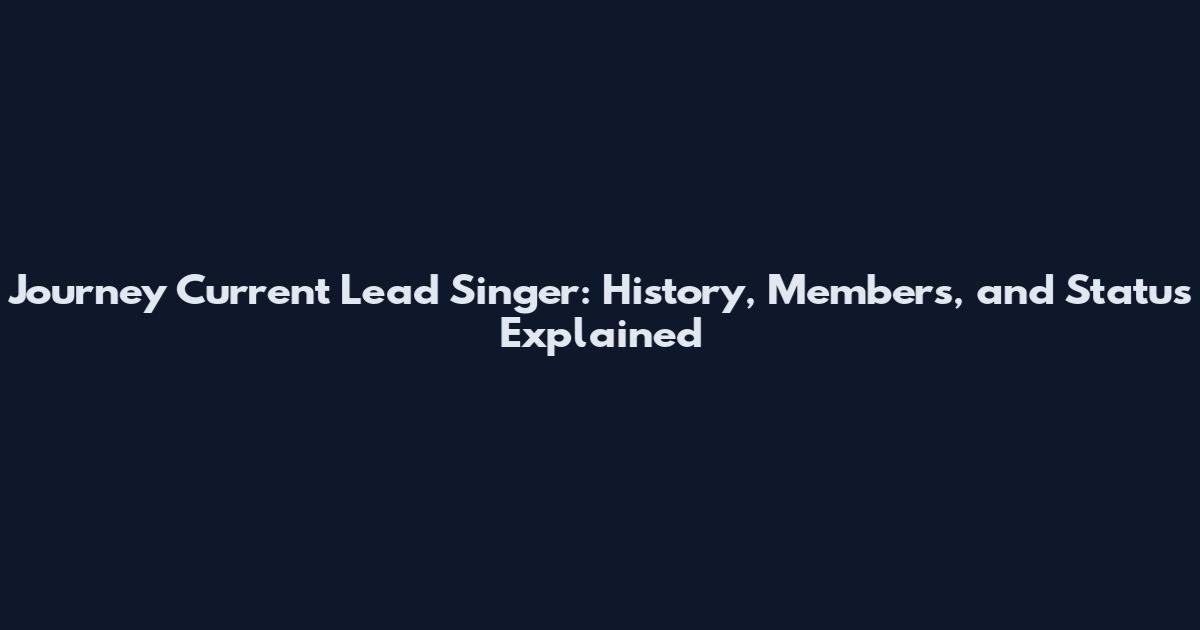 Journey Current Lead Singer: History, Members, and Status Explained