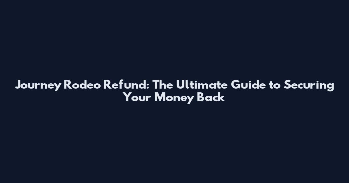 Journey Rodeo Refund: The Ultimate Guide to Securing Your Money Back