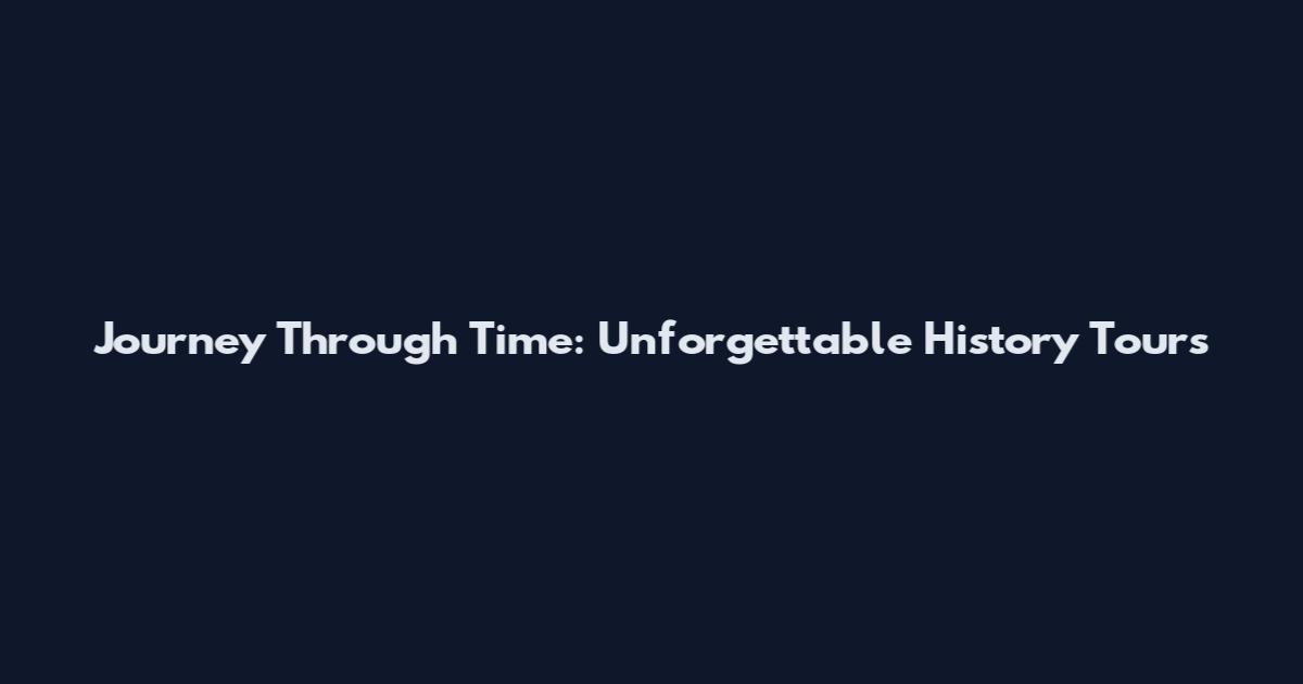 Journey Through Time: Unforgettable History Tours