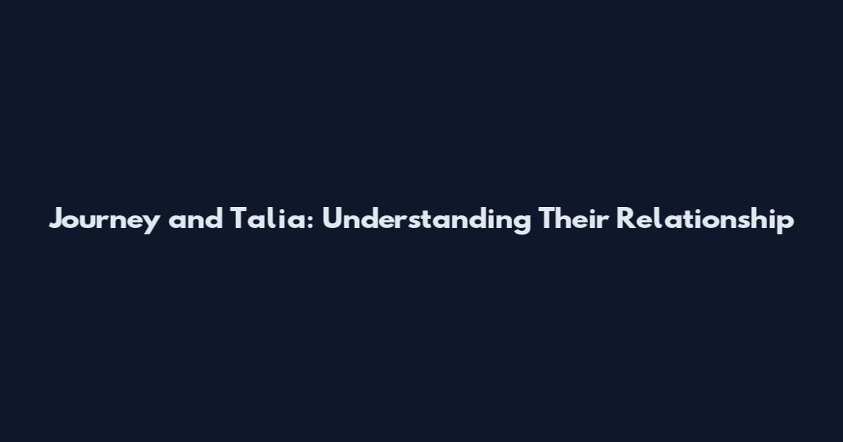 Journey and Talia: Understanding Their Relationship
