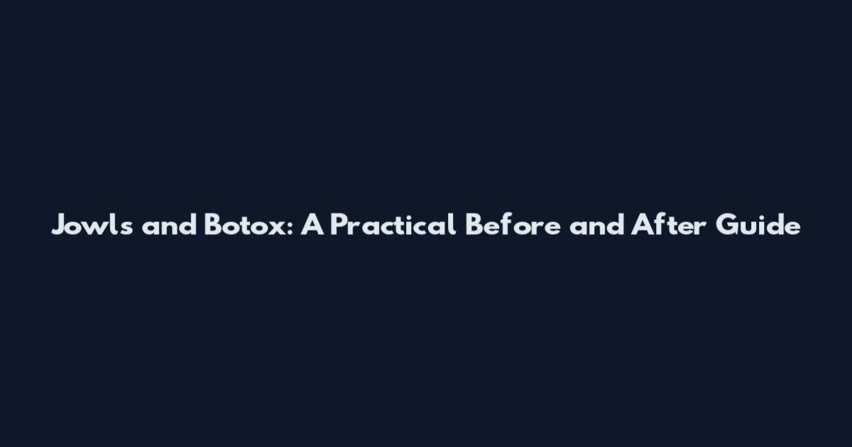 Jowls and Botox: A Practical Before and After Guide