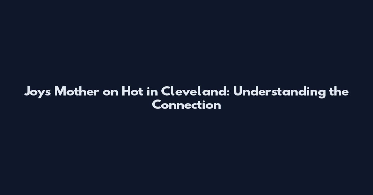 Joy's Mother on Hot in Cleveland: Understanding the Connection