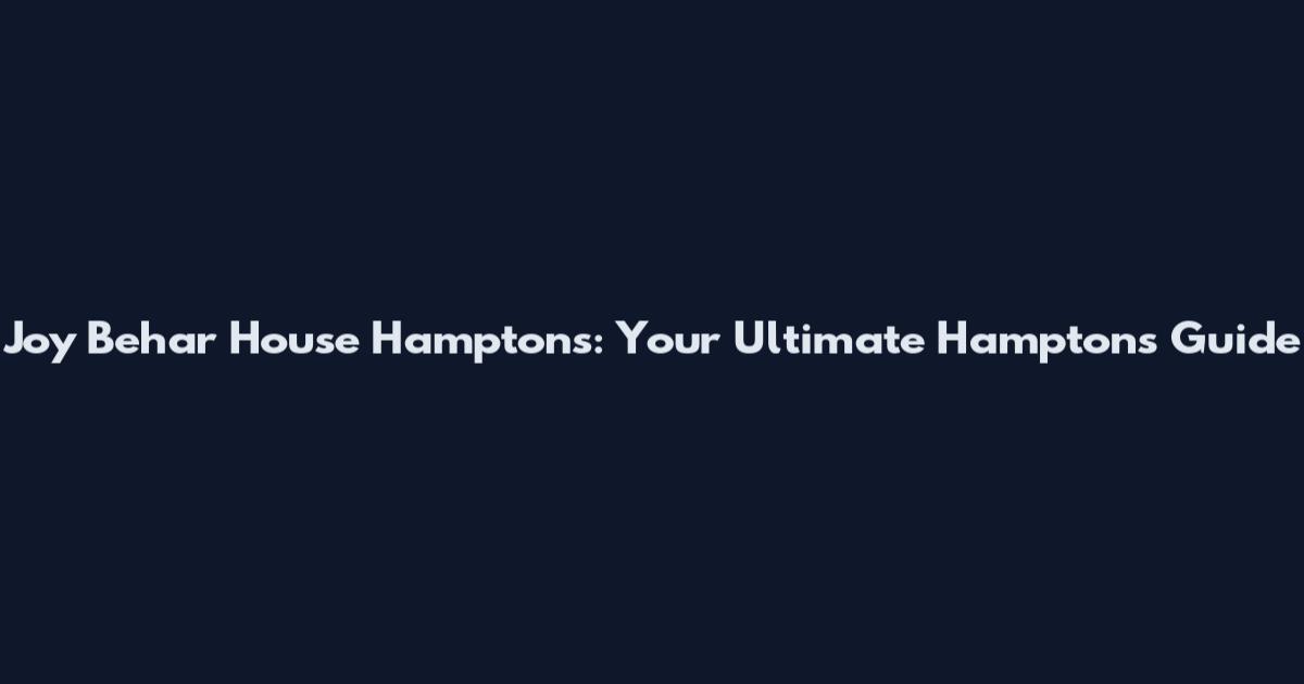 Joy Behar House Hamptons: Your Ultimate Hamptons Guide
