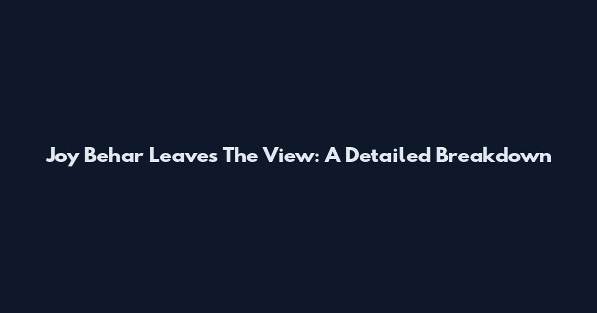Joy Behar Leaves The View: A Detailed Breakdown