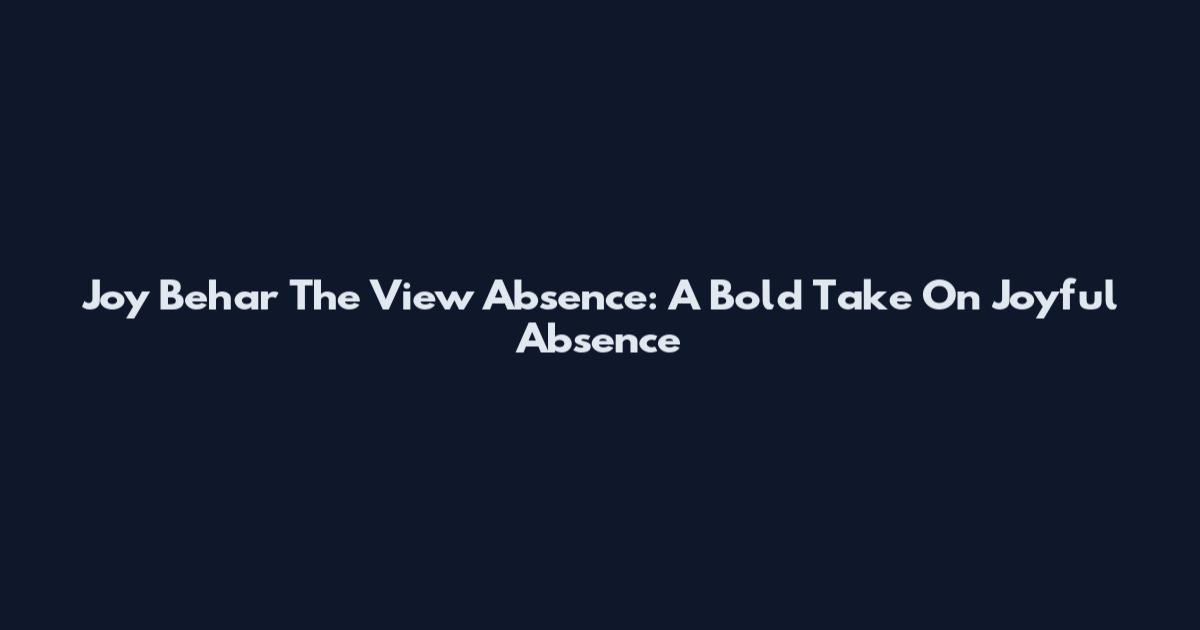 Joy Behar The View Absence: A Bold Take On Joyful Absence