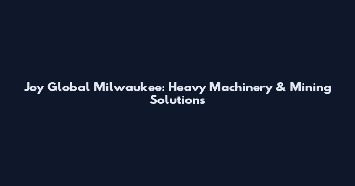 Joy Global Milwaukee: Heavy Machinery & Mining Solutions