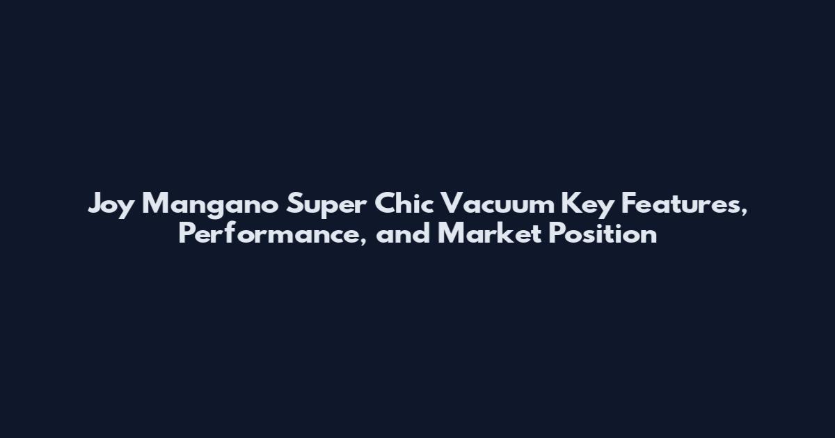 Joy Mangano Super Chic Vacuum Key Features, Performance, and Market Position