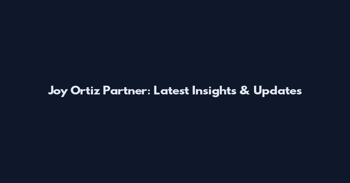 Joy Ortiz Partner: Latest Insights & Updates