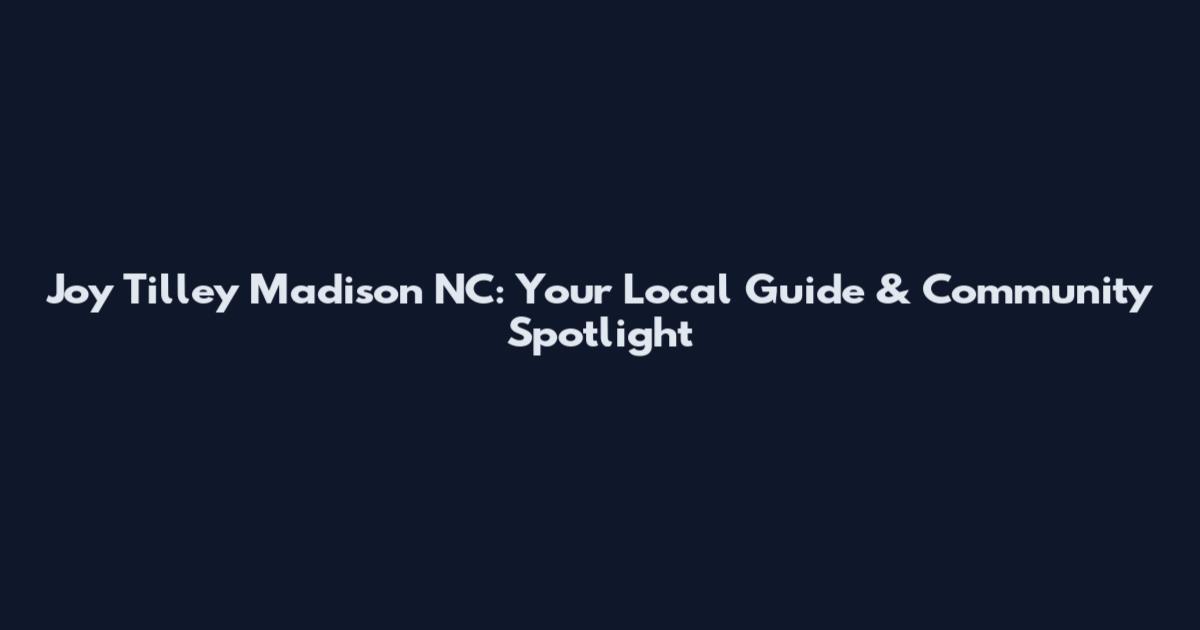 Joy Tilley Madison NC: Your Local Guide & Community Spotlight