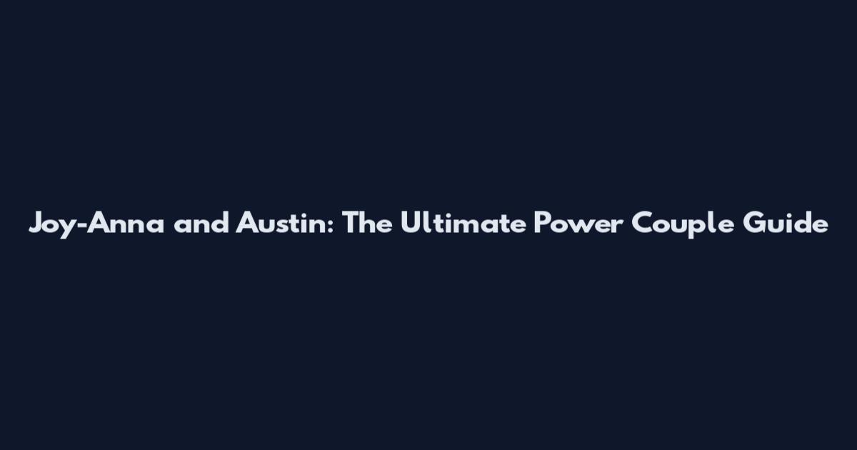Joy-Anna and Austin: The Ultimate Power Couple Guide