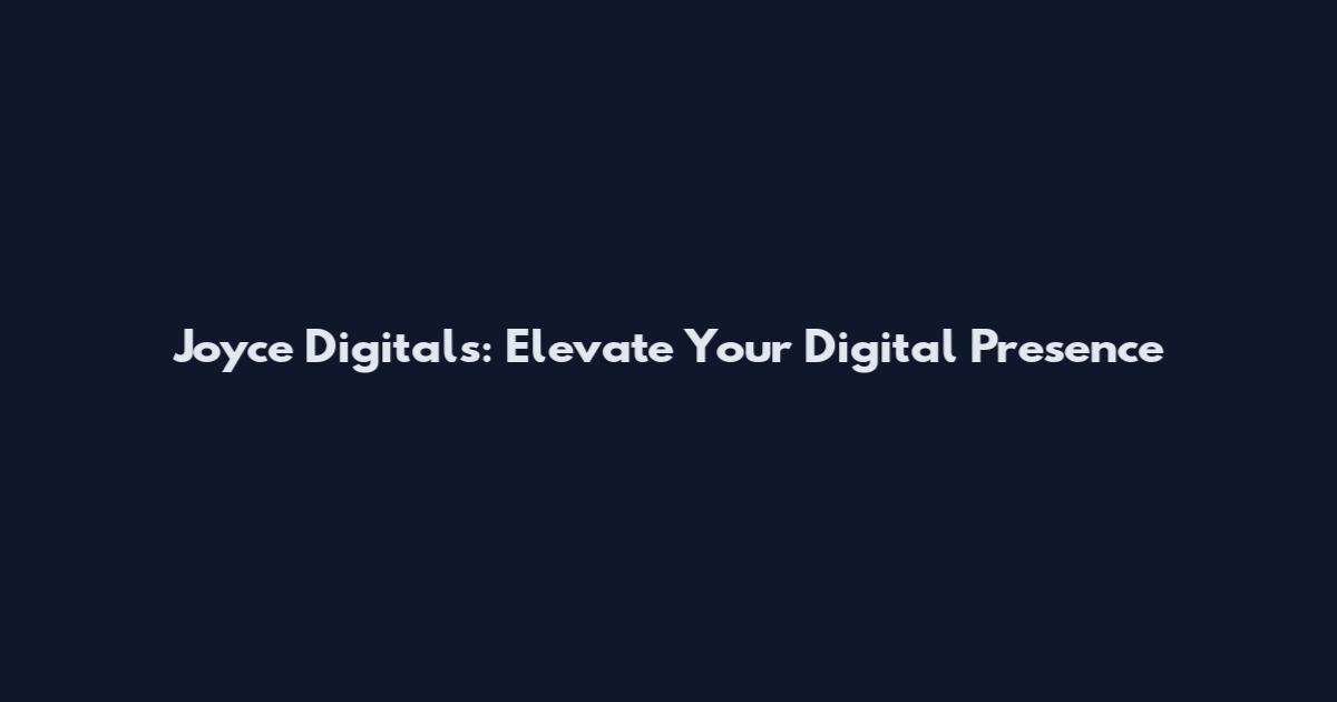 Joyce Digitals: Elevate Your Digital Presence