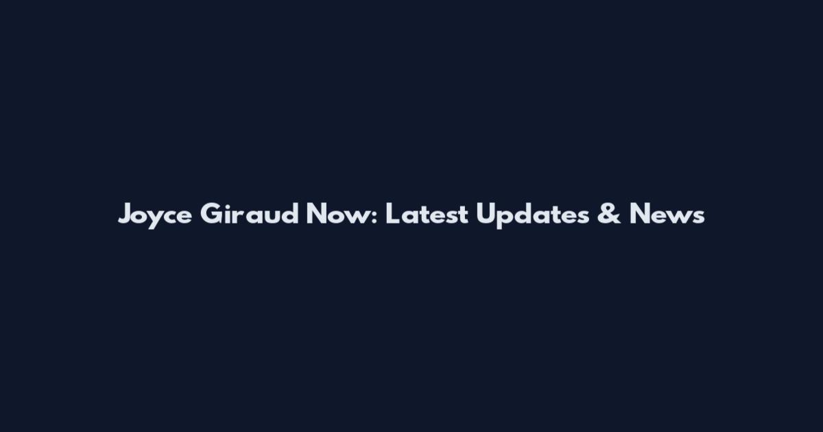 Joyce Giraud Now: Latest Updates & News