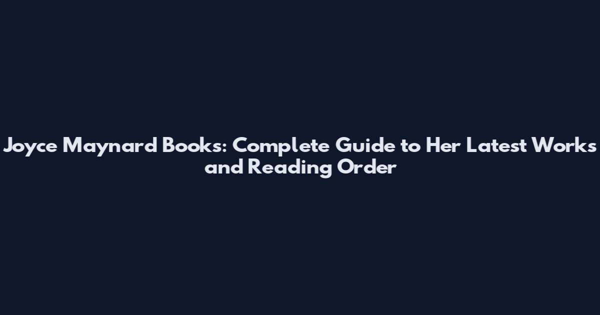 Joyce Maynard Books: Complete Guide to Her Latest Works and Reading Order
