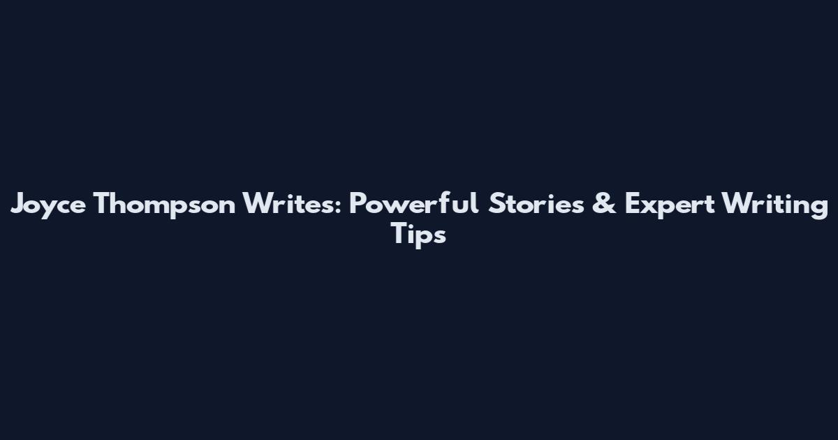 Joyce Thompson Writes: Powerful Stories & Expert Writing Tips