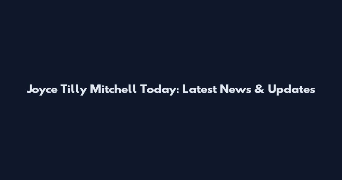 Joyce Tilly Mitchell Today: Latest News & Updates