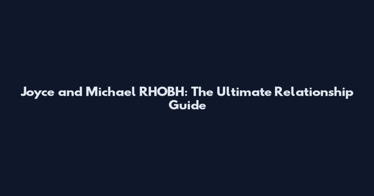 Joyce and Michael RHOBH: The Ultimate Relationship Guide