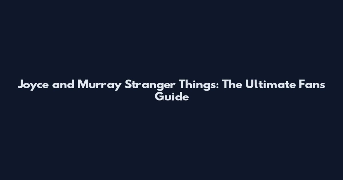 Joyce and Murray Stranger Things: The Ultimate Fan's Guide