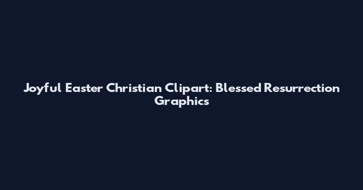 Joyful Easter Christian Clipart: Blessed Resurrection Graphics