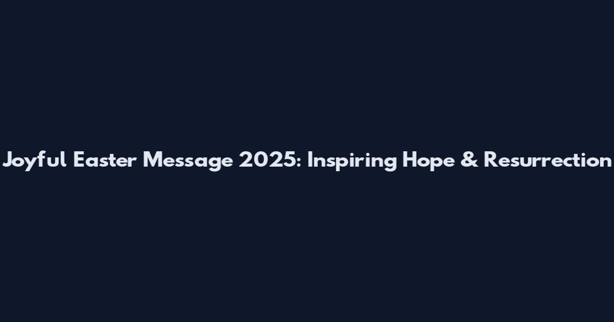 Joyful Easter Message 2025: Inspiring Hope & Resurrection