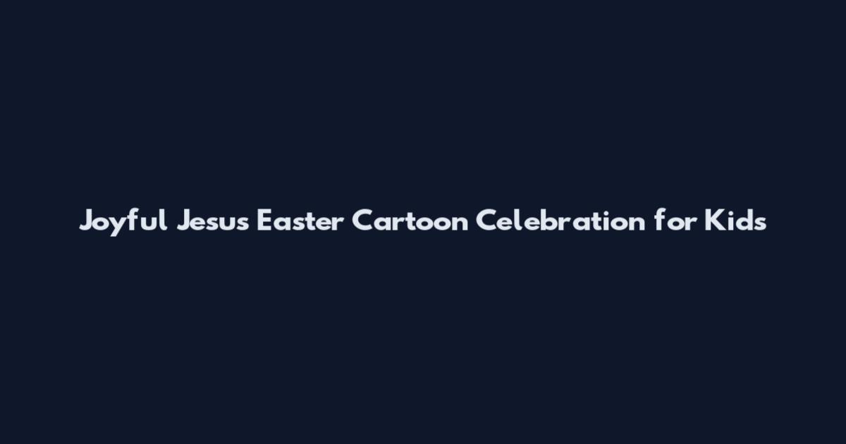 Joyful Jesus Easter Cartoon Celebration for Kids