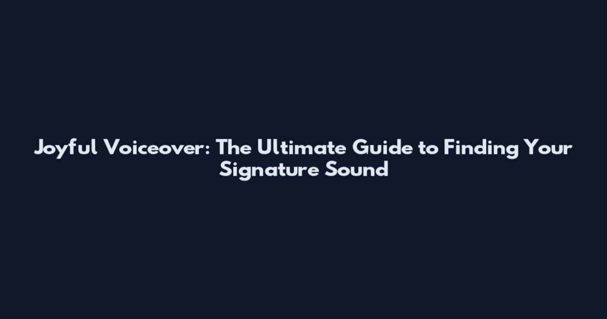 Joyful Voiceover: The Ultimate Guide to Finding Your Signature Sound