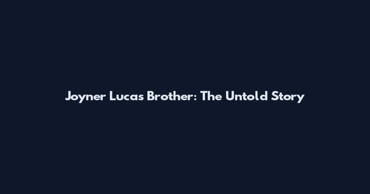Joyner Lucas Brother: The Untold Story