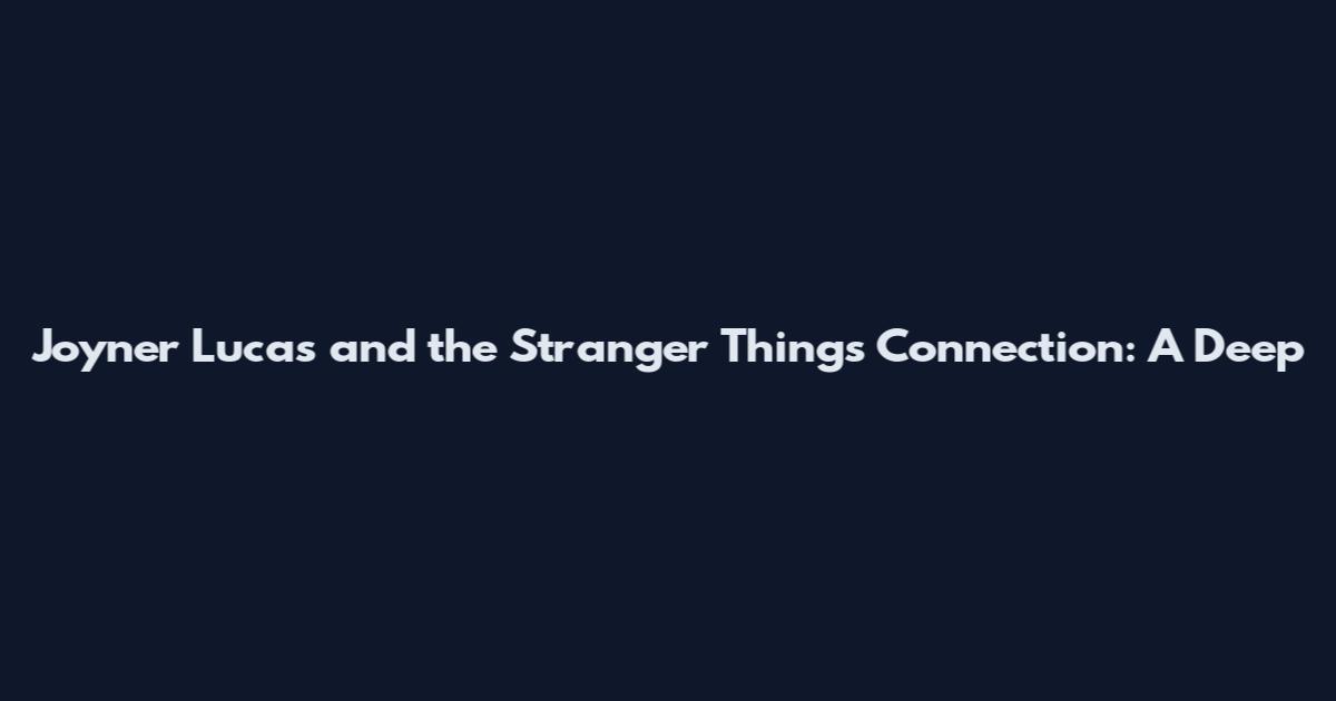 Joyner Lucas and the Stranger Things Connection: A Deep