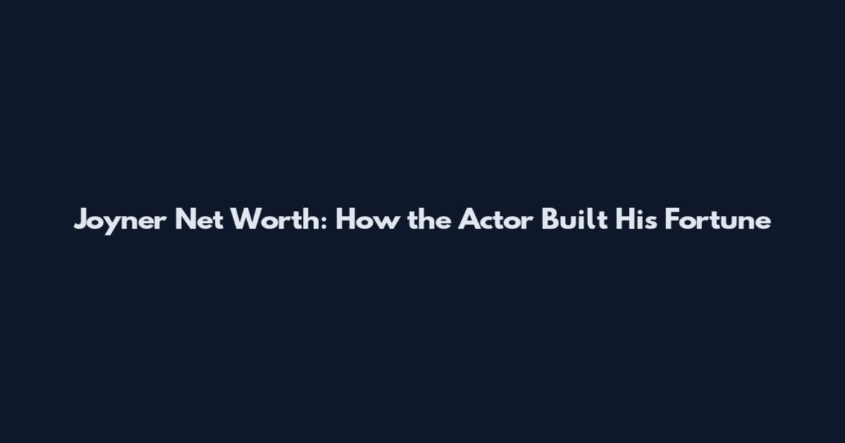 Joyner Net Worth: How the Actor Built His Fortune