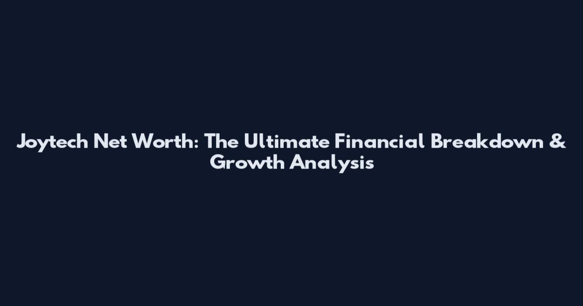 Joytech Net Worth: The Ultimate Financial Breakdown & Growth Analysis
