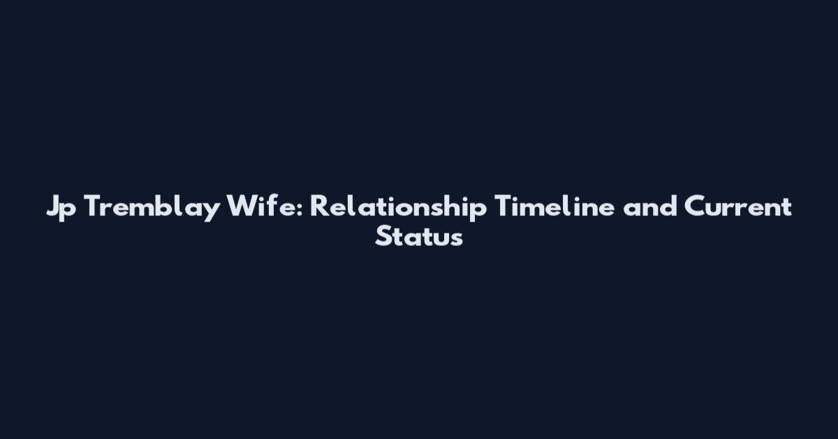 Jp Tremblay Wife: Relationship Timeline and Current Status