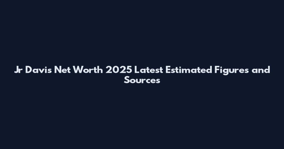 Jr Davis Net Worth 2025 Latest Estimated Figures and Sources