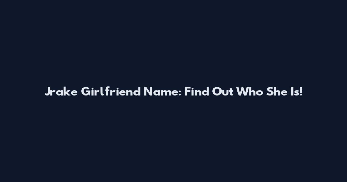 Jrake Girlfriend Name: Find Out Who She Is!