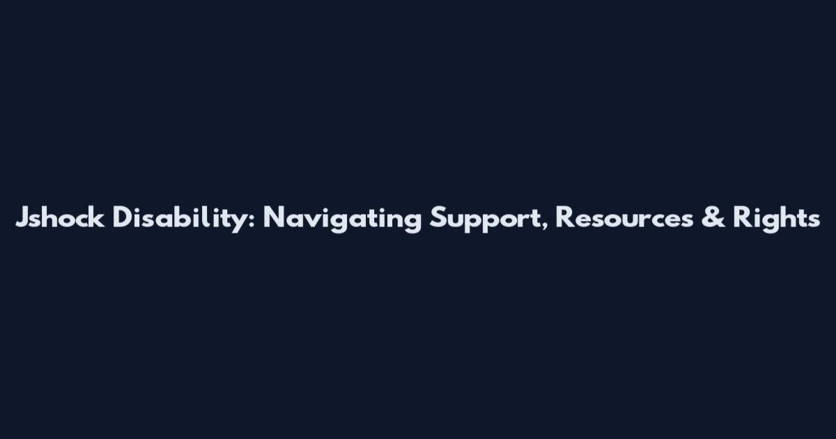 Jshock Disability: Navigating Support, Resources & Rights