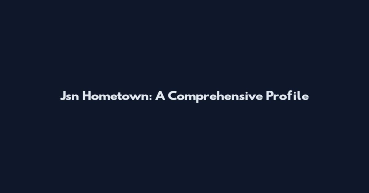Jsn Hometown: A Comprehensive Profile