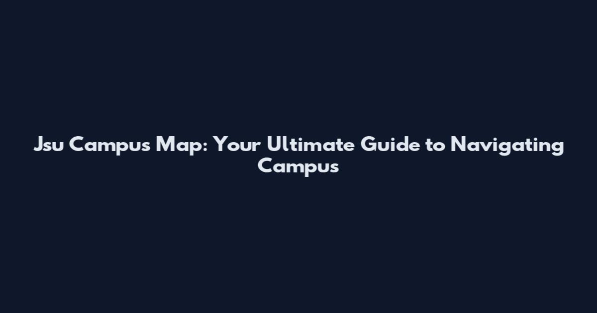 Jsu Campus Map: Your Ultimate Guide to Navigating Campus