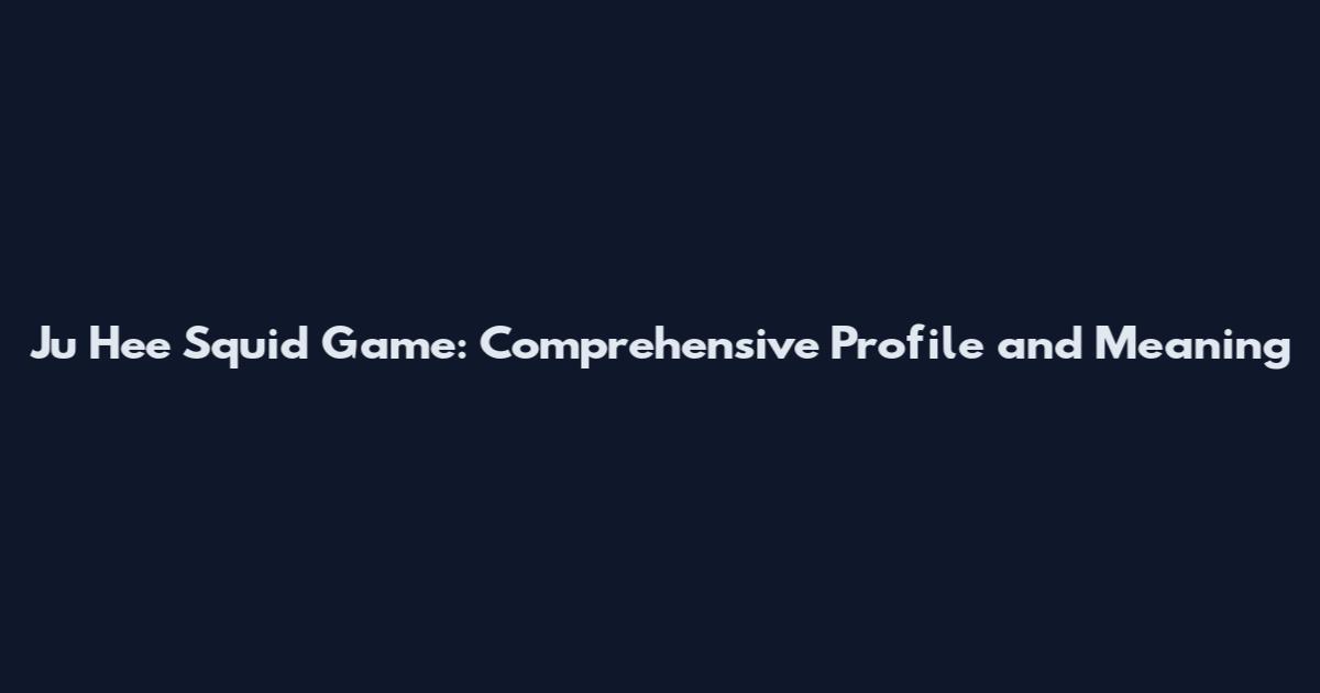 Ju Hee Squid Game: Comprehensive Profile and Meaning