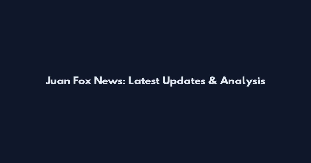 Juan Fox News: Latest Updates & Analysis